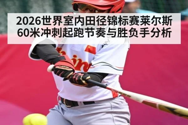 2026世界室内田径锦标赛莱尔斯60米冲刺起跑节奏与胜负手分析