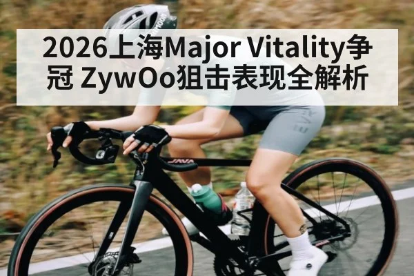 2026上海Major Vitality争冠 ZywOo狙击表现全解析