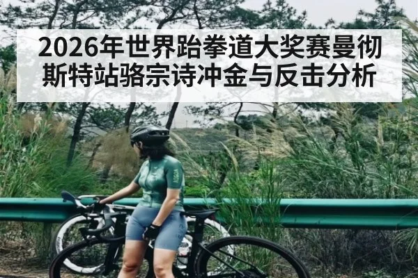2026年世界跆拳道大奖赛曼彻斯特站骆宗诗冲金与反击分析